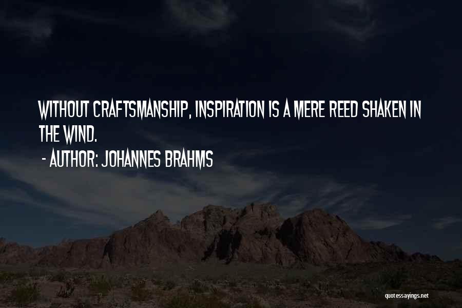 Johannes Brahms Quotes: Without Craftsmanship, Inspiration Is A Mere Reed Shaken In The Wind.