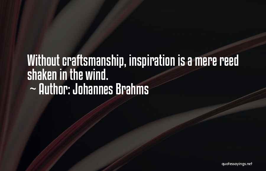 Johannes Brahms Quotes: Without Craftsmanship, Inspiration Is A Mere Reed Shaken In The Wind.