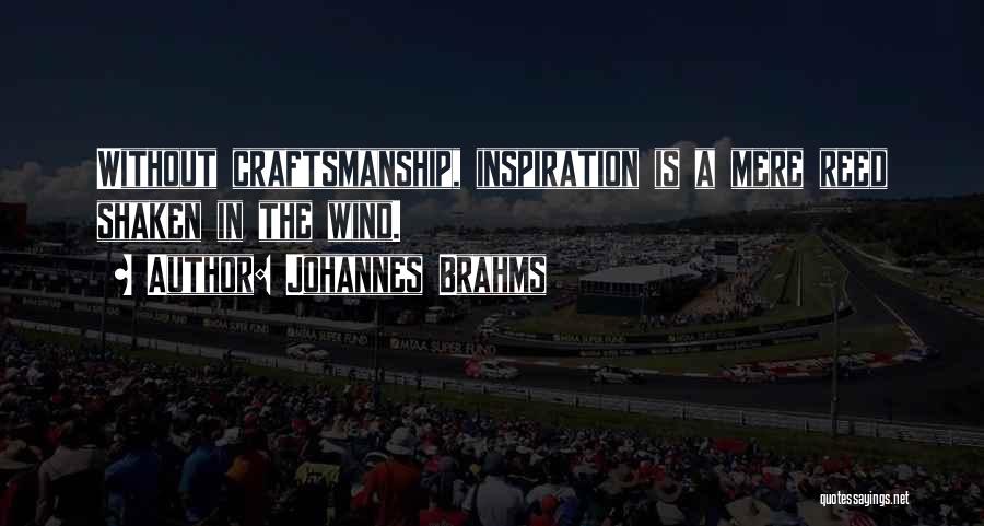 Johannes Brahms Quotes: Without Craftsmanship, Inspiration Is A Mere Reed Shaken In The Wind.