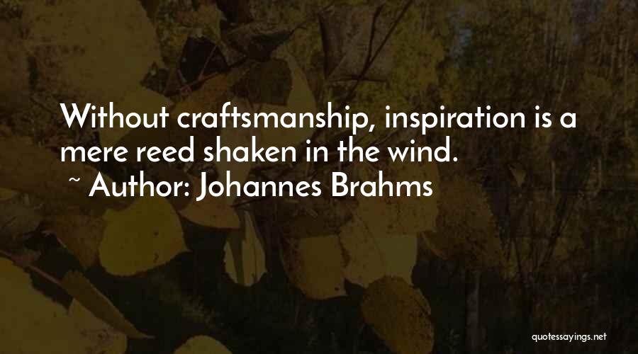 Johannes Brahms Quotes: Without Craftsmanship, Inspiration Is A Mere Reed Shaken In The Wind.