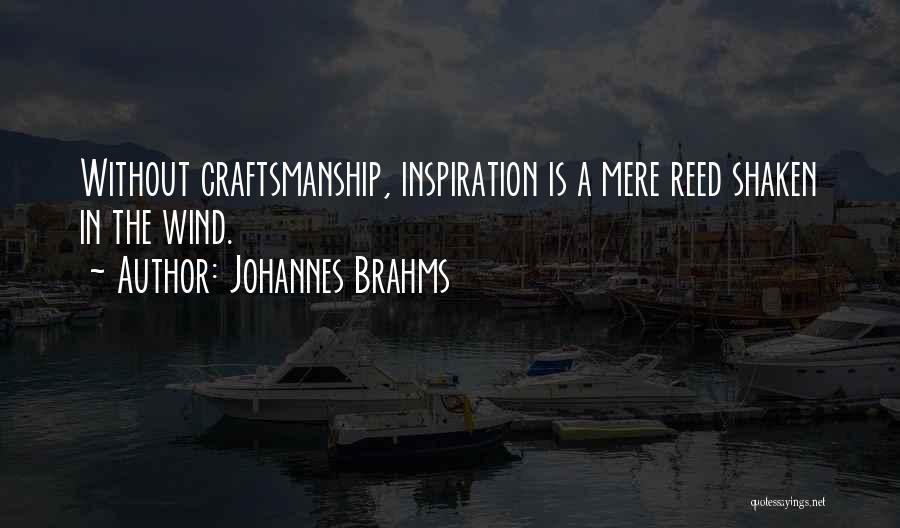 Johannes Brahms Quotes: Without Craftsmanship, Inspiration Is A Mere Reed Shaken In The Wind.