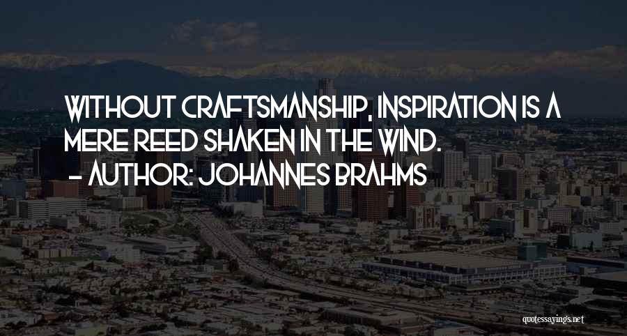 Johannes Brahms Quotes: Without Craftsmanship, Inspiration Is A Mere Reed Shaken In The Wind.