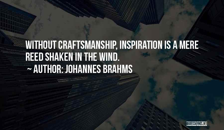 Johannes Brahms Quotes: Without Craftsmanship, Inspiration Is A Mere Reed Shaken In The Wind.