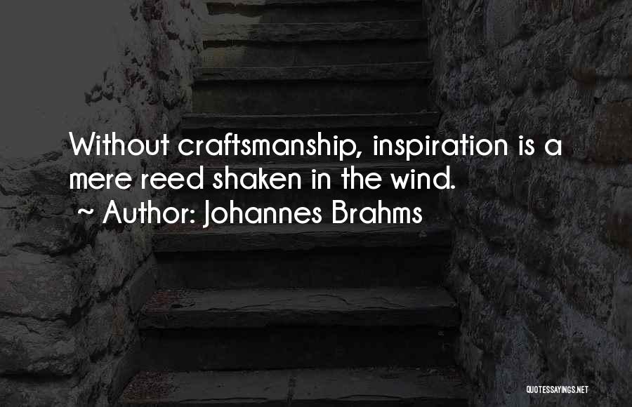 Johannes Brahms Quotes: Without Craftsmanship, Inspiration Is A Mere Reed Shaken In The Wind.