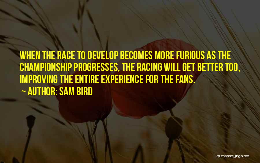 Sam Bird Quotes: When The Race To Develop Becomes More Furious As The Championship Progresses, The Racing Will Get Better Too, Improving The