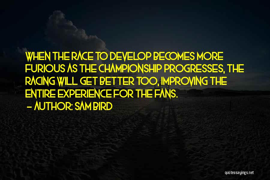 Sam Bird Quotes: When The Race To Develop Becomes More Furious As The Championship Progresses, The Racing Will Get Better Too, Improving The