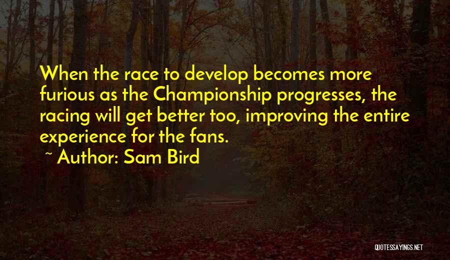 Sam Bird Quotes: When The Race To Develop Becomes More Furious As The Championship Progresses, The Racing Will Get Better Too, Improving The