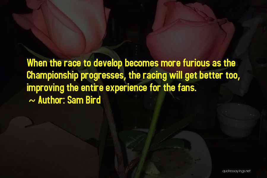 Sam Bird Quotes: When The Race To Develop Becomes More Furious As The Championship Progresses, The Racing Will Get Better Too, Improving The