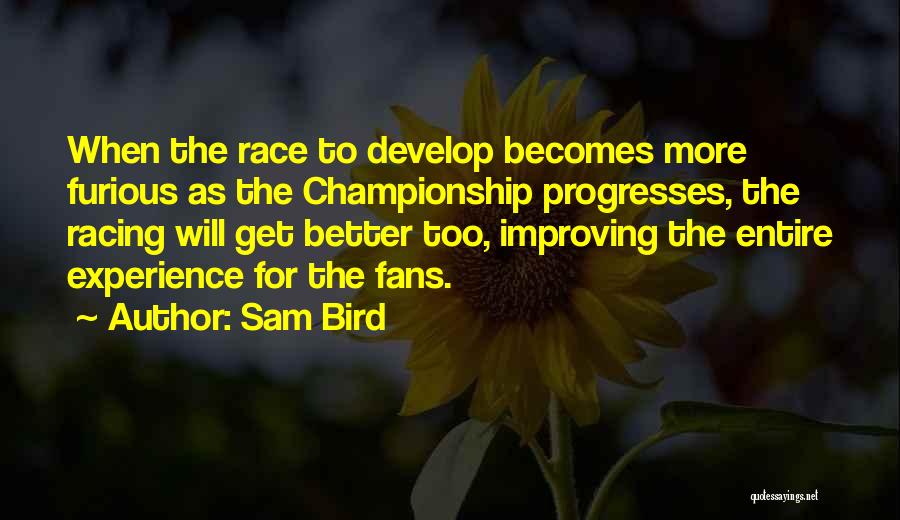 Sam Bird Quotes: When The Race To Develop Becomes More Furious As The Championship Progresses, The Racing Will Get Better Too, Improving The