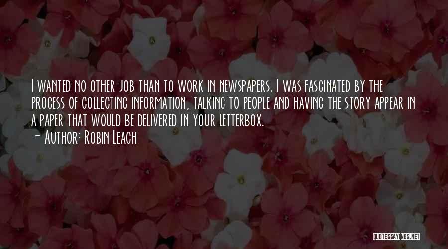 Robin Leach Quotes: I Wanted No Other Job Than To Work In Newspapers. I Was Fascinated By The Process Of Collecting Information, Talking