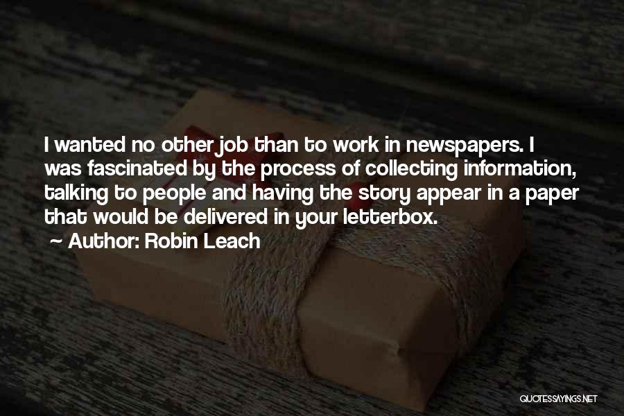 Robin Leach Quotes: I Wanted No Other Job Than To Work In Newspapers. I Was Fascinated By The Process Of Collecting Information, Talking