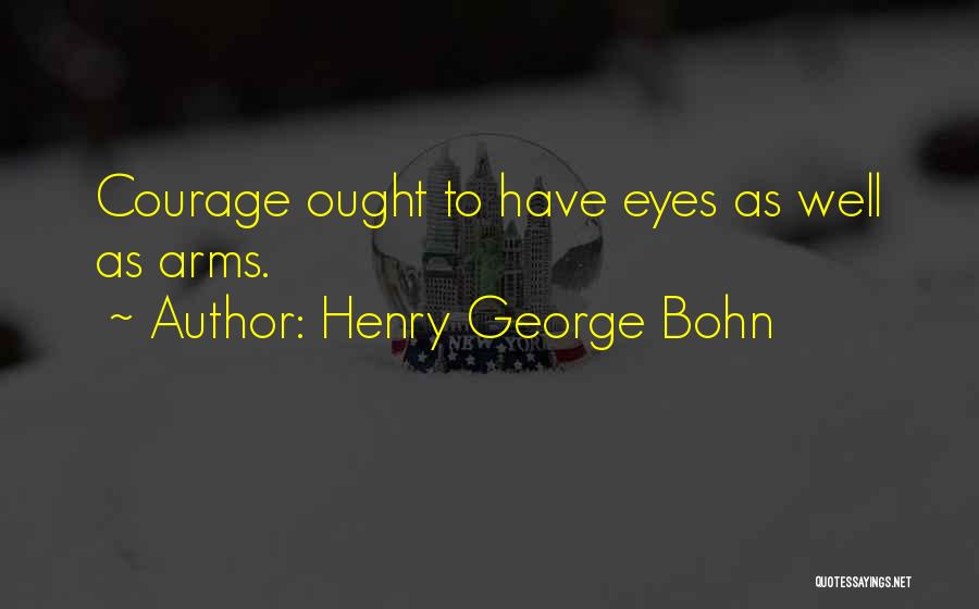 Henry George Bohn Quotes: Courage Ought To Have Eyes As Well As Arms.