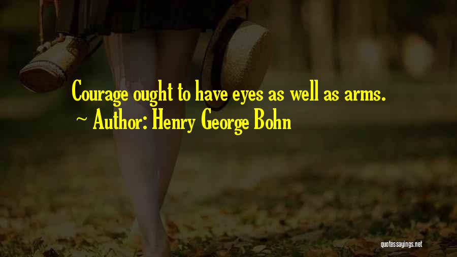 Henry George Bohn Quotes: Courage Ought To Have Eyes As Well As Arms.