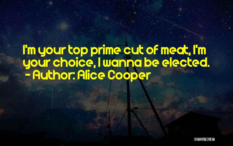 Alice Cooper Quotes: I'm Your Top Prime Cut Of Meat, I'm Your Choice, I Wanna Be Elected.