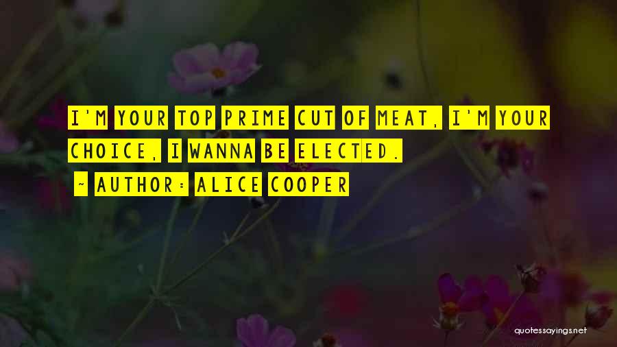 Alice Cooper Quotes: I'm Your Top Prime Cut Of Meat, I'm Your Choice, I Wanna Be Elected.