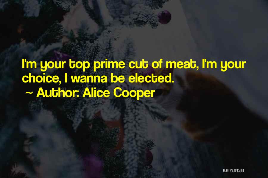 Alice Cooper Quotes: I'm Your Top Prime Cut Of Meat, I'm Your Choice, I Wanna Be Elected.