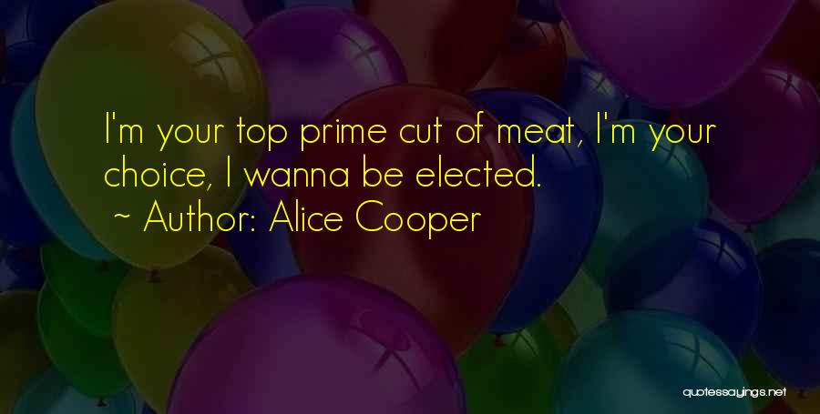 Alice Cooper Quotes: I'm Your Top Prime Cut Of Meat, I'm Your Choice, I Wanna Be Elected.