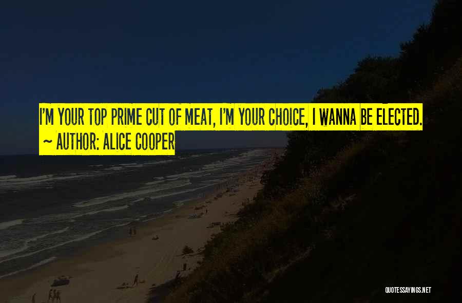 Alice Cooper Quotes: I'm Your Top Prime Cut Of Meat, I'm Your Choice, I Wanna Be Elected.