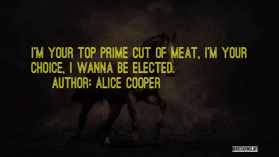 Alice Cooper Quotes: I'm Your Top Prime Cut Of Meat, I'm Your Choice, I Wanna Be Elected.