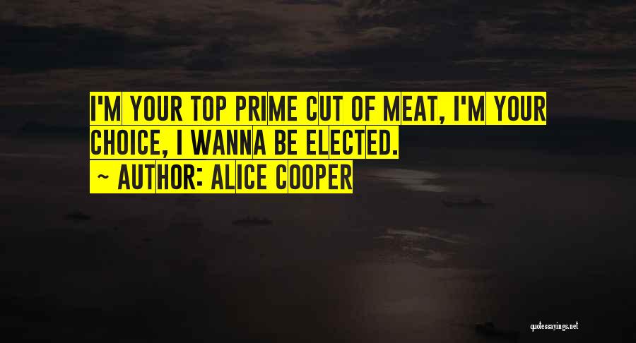 Alice Cooper Quotes: I'm Your Top Prime Cut Of Meat, I'm Your Choice, I Wanna Be Elected.