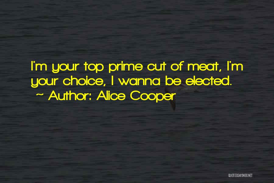 Alice Cooper Quotes: I'm Your Top Prime Cut Of Meat, I'm Your Choice, I Wanna Be Elected.