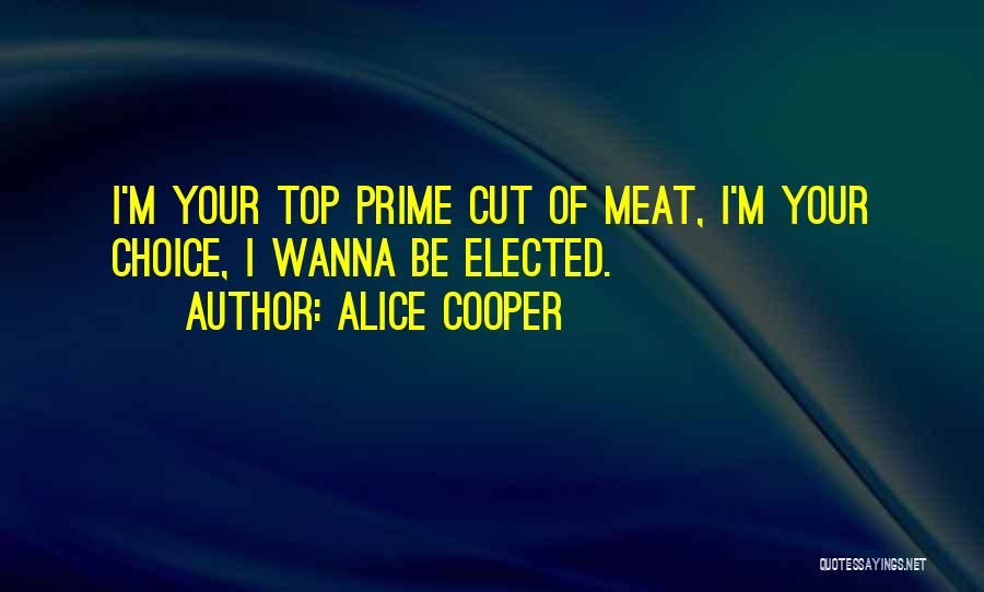 Alice Cooper Quotes: I'm Your Top Prime Cut Of Meat, I'm Your Choice, I Wanna Be Elected.
