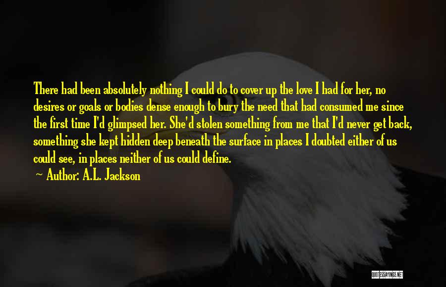 A.L. Jackson Quotes: There Had Been Absolutely Nothing I Could Do To Cover Up The Love I Had For Her, No Desires Or