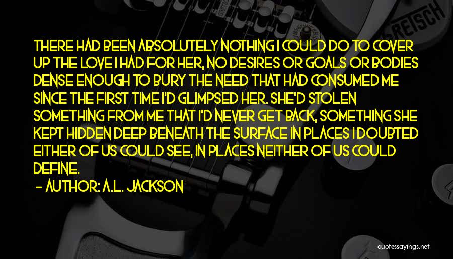 A.L. Jackson Quotes: There Had Been Absolutely Nothing I Could Do To Cover Up The Love I Had For Her, No Desires Or