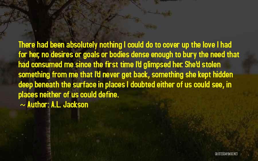A.L. Jackson Quotes: There Had Been Absolutely Nothing I Could Do To Cover Up The Love I Had For Her, No Desires Or