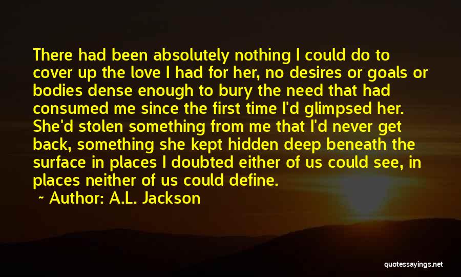 A.L. Jackson Quotes: There Had Been Absolutely Nothing I Could Do To Cover Up The Love I Had For Her, No Desires Or