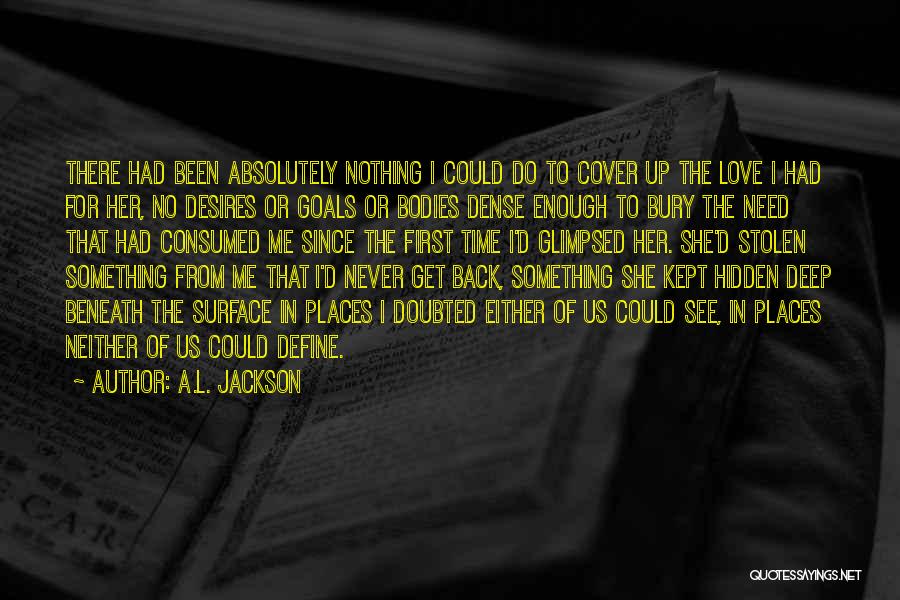 A.L. Jackson Quotes: There Had Been Absolutely Nothing I Could Do To Cover Up The Love I Had For Her, No Desires Or