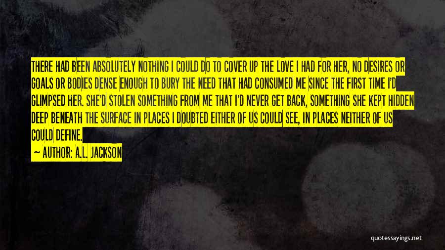 A.L. Jackson Quotes: There Had Been Absolutely Nothing I Could Do To Cover Up The Love I Had For Her, No Desires Or