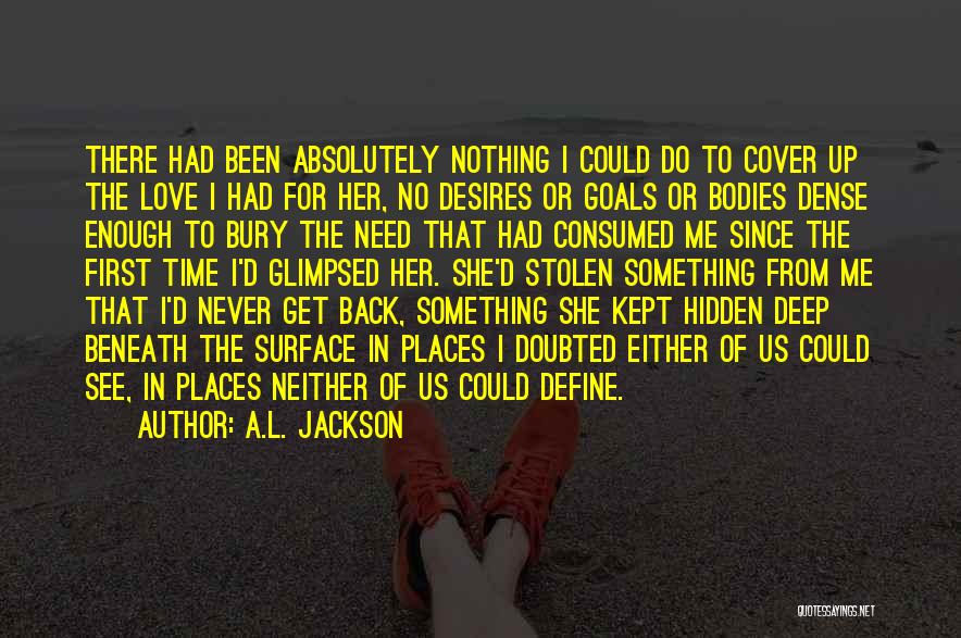 A.L. Jackson Quotes: There Had Been Absolutely Nothing I Could Do To Cover Up The Love I Had For Her, No Desires Or