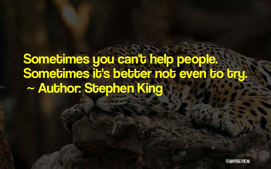Stephen King Quotes: Sometimes You Can't Help People. Sometimes It's Better Not Even To Try.