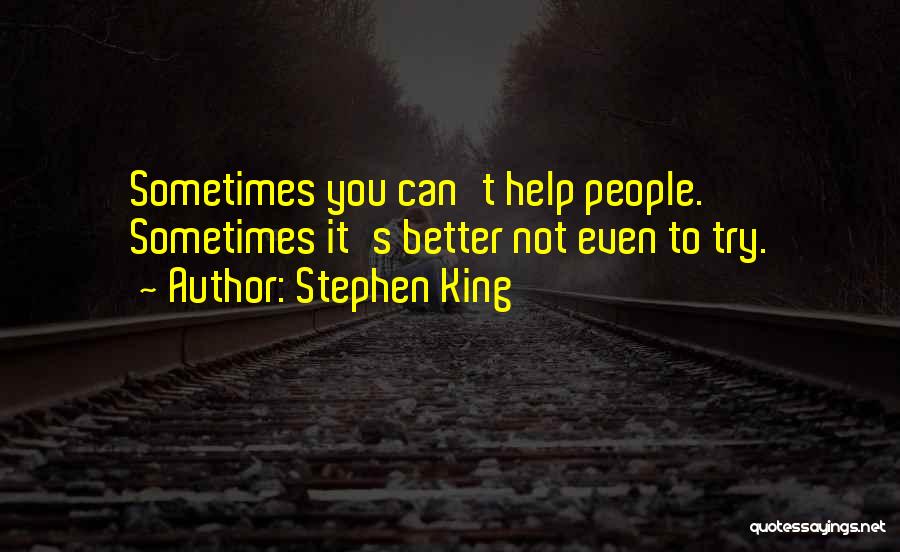 Stephen King Quotes: Sometimes You Can't Help People. Sometimes It's Better Not Even To Try.