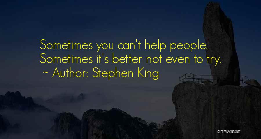 Stephen King Quotes: Sometimes You Can't Help People. Sometimes It's Better Not Even To Try.