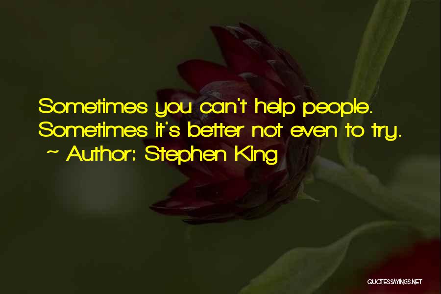 Stephen King Quotes: Sometimes You Can't Help People. Sometimes It's Better Not Even To Try.