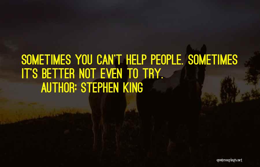 Stephen King Quotes: Sometimes You Can't Help People. Sometimes It's Better Not Even To Try.