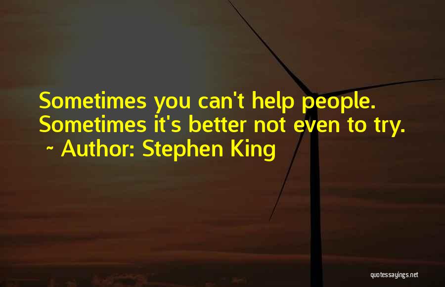 Stephen King Quotes: Sometimes You Can't Help People. Sometimes It's Better Not Even To Try.