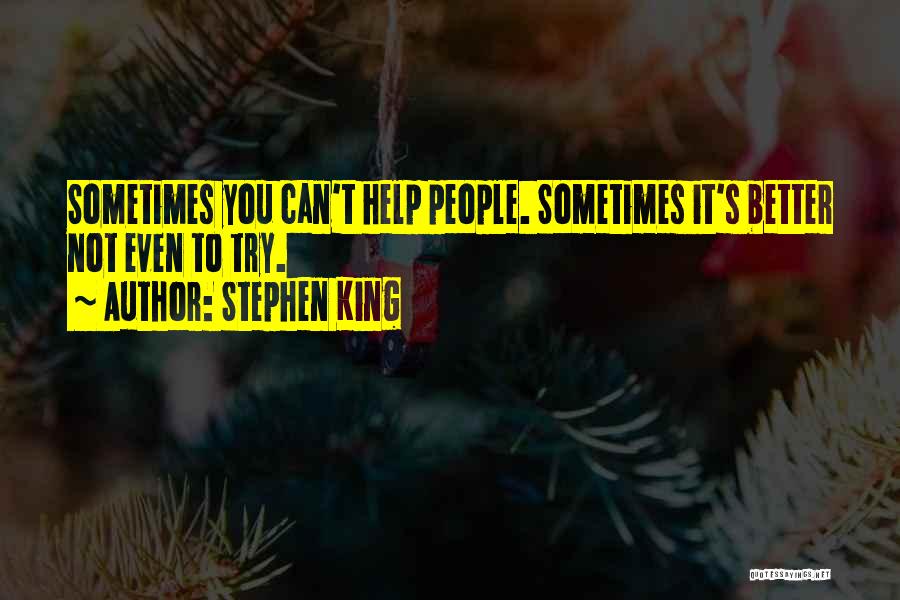 Stephen King Quotes: Sometimes You Can't Help People. Sometimes It's Better Not Even To Try.