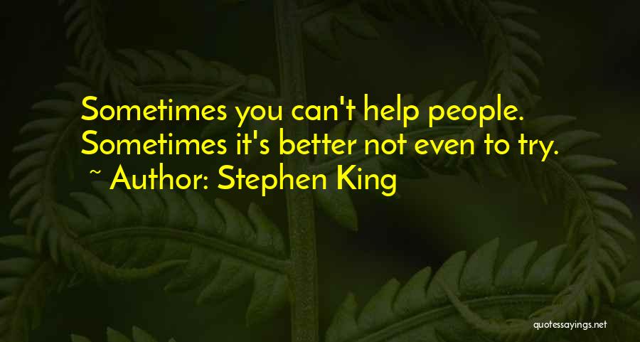 Stephen King Quotes: Sometimes You Can't Help People. Sometimes It's Better Not Even To Try.