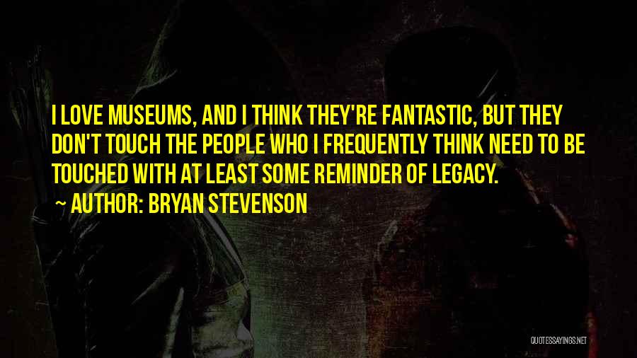 Bryan Stevenson Quotes: I Love Museums, And I Think They're Fantastic, But They Don't Touch The People Who I Frequently Think Need To