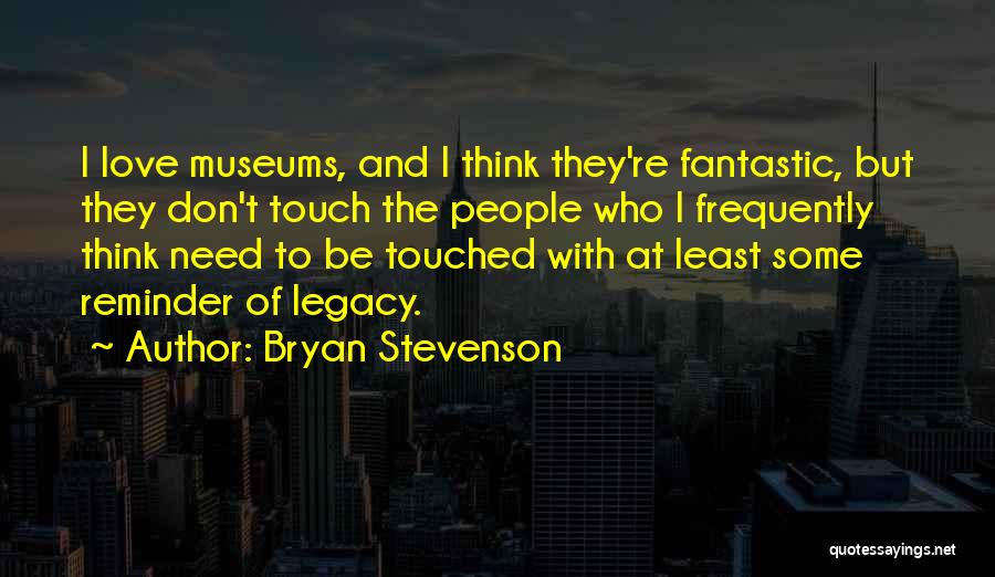 Bryan Stevenson Quotes: I Love Museums, And I Think They're Fantastic, But They Don't Touch The People Who I Frequently Think Need To