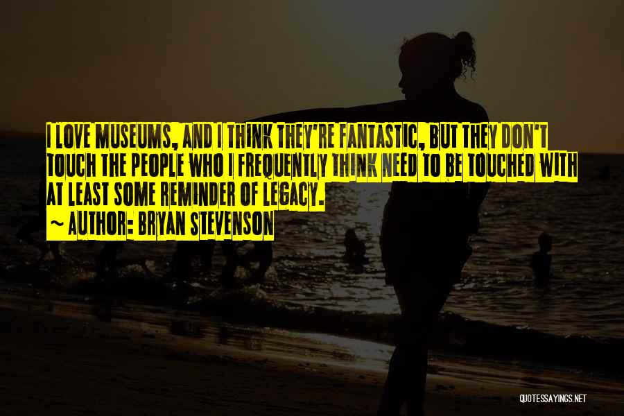 Bryan Stevenson Quotes: I Love Museums, And I Think They're Fantastic, But They Don't Touch The People Who I Frequently Think Need To