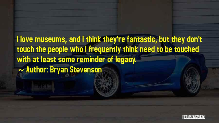 Bryan Stevenson Quotes: I Love Museums, And I Think They're Fantastic, But They Don't Touch The People Who I Frequently Think Need To