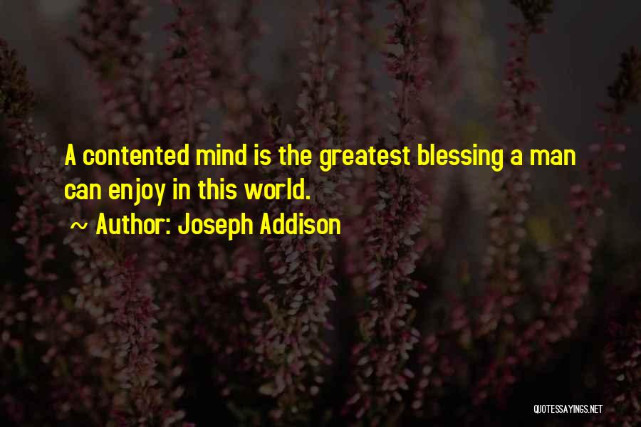 Joseph Addison Quotes: A Contented Mind Is The Greatest Blessing A Man Can Enjoy In This World.
