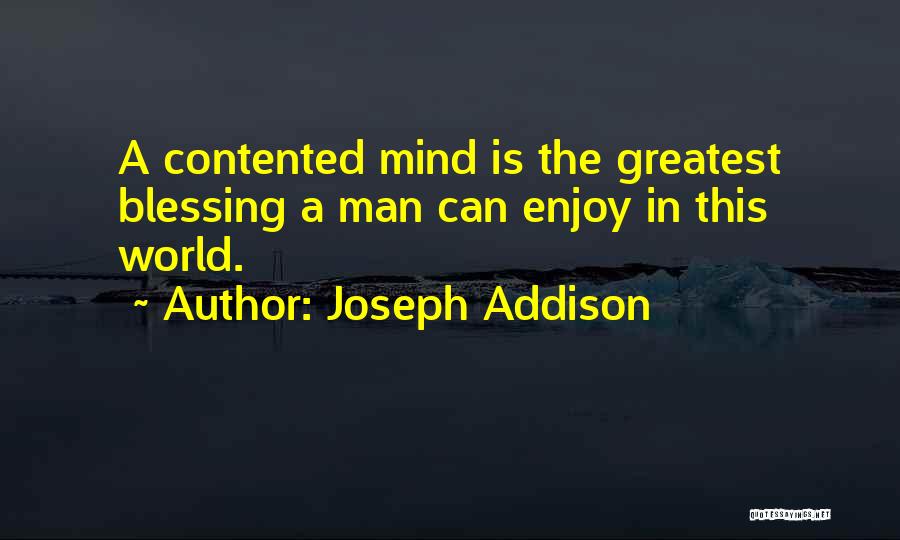 Joseph Addison Quotes: A Contented Mind Is The Greatest Blessing A Man Can Enjoy In This World.