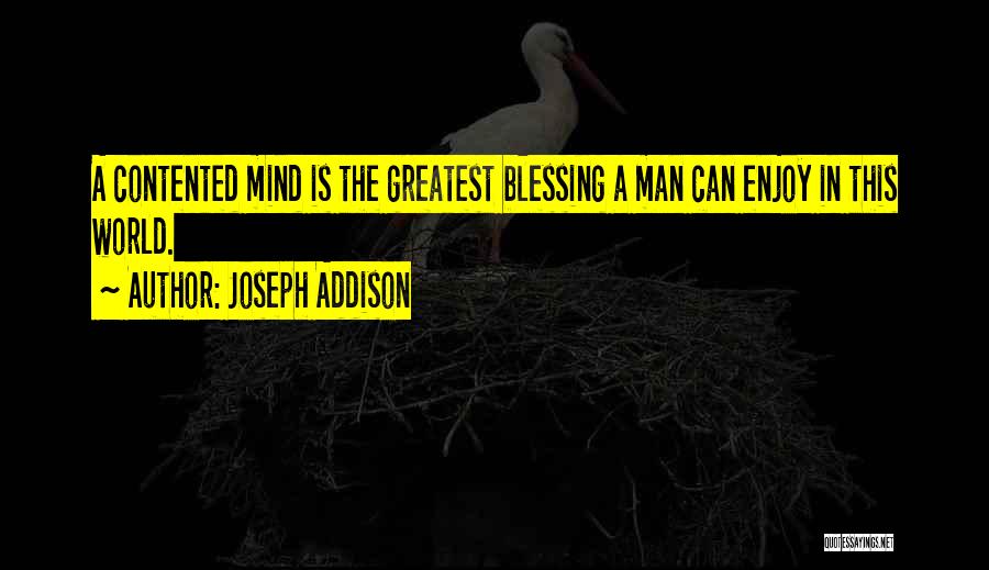 Joseph Addison Quotes: A Contented Mind Is The Greatest Blessing A Man Can Enjoy In This World.