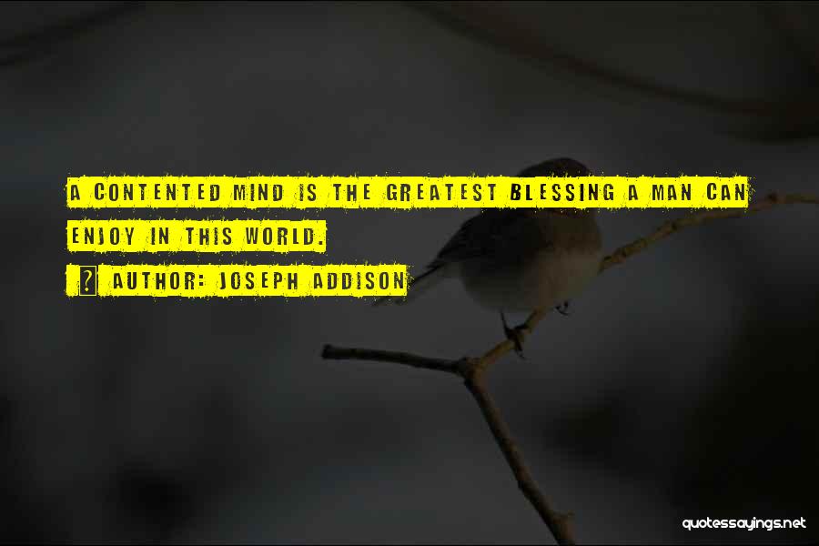 Joseph Addison Quotes: A Contented Mind Is The Greatest Blessing A Man Can Enjoy In This World.