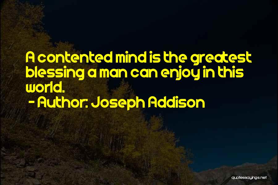 Joseph Addison Quotes: A Contented Mind Is The Greatest Blessing A Man Can Enjoy In This World.